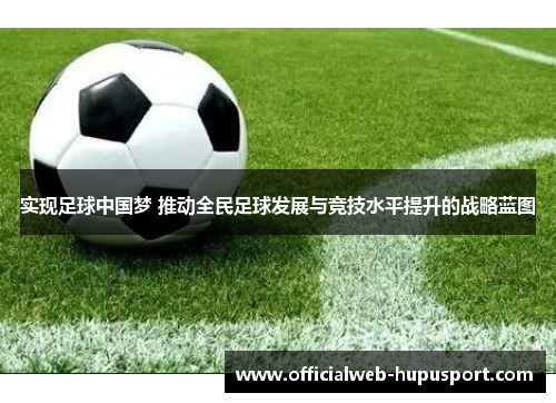 实现足球中国梦 推动全民足球发展与竞技水平提升的战略蓝图 实现足球中国梦 推动全民足球发展与竞技水平提升的战略蓝图