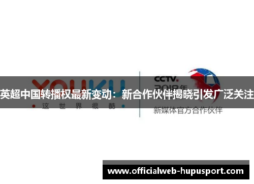 英超中国转播权最新变动:新合作伙伴揭晓引发广泛关注 英超中国转播权最新变动:新合作伙伴揭晓引发广泛关注